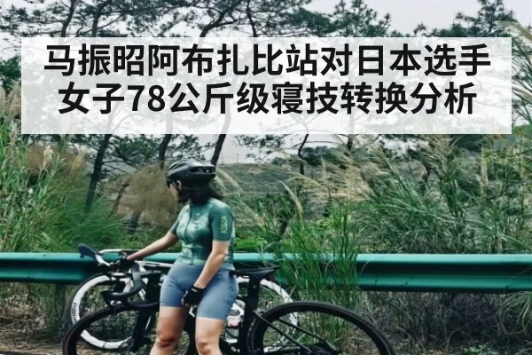 马振昭阿布扎比站对日本选手女子78公斤级寝技转换分析