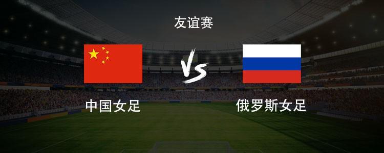 足球直播-中国女足vs俄罗斯女足:王霜领衔,张琳艳、邵子钦、王爱芳首发